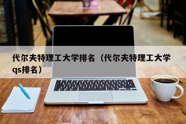 代尔夫特理工大学排名（代尔夫特理工大学 qs排名）  第1张