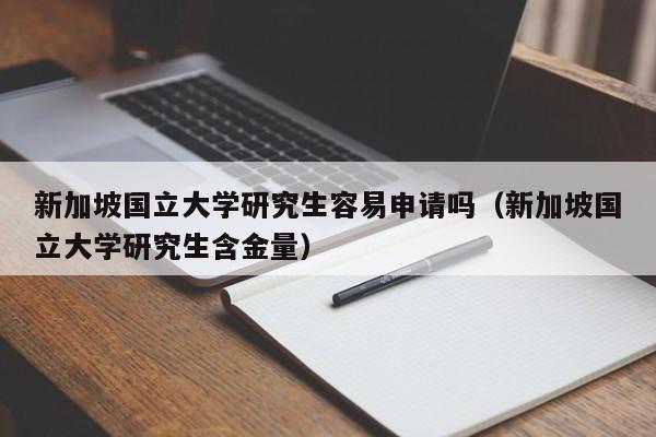 新加坡国立大学研究生容易申请吗（新加坡国立大学研究生含金量）