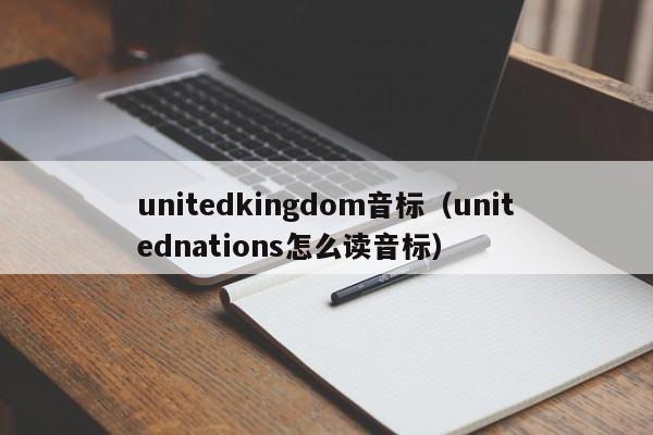 unitedkingdom音标（unitednations怎么读音标）  第1张