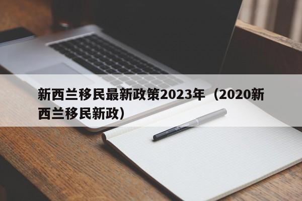 新西兰移民最新政策2023年（2020新西兰移民新政）  第1张