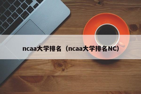 ncaa大学排名（ncaa大学排名NC）