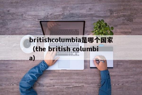 britishlumbia是哪个国家（the british lumbia）  第1张