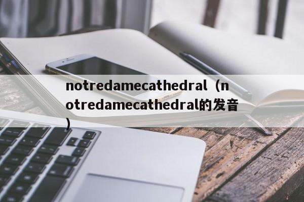 notamecathedral（notamecathedral的发音）  第1张