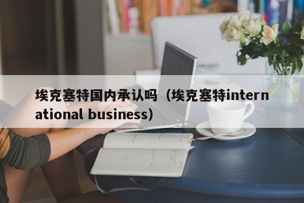 埃克塞特国内承认吗（埃克塞特international business）  第1张