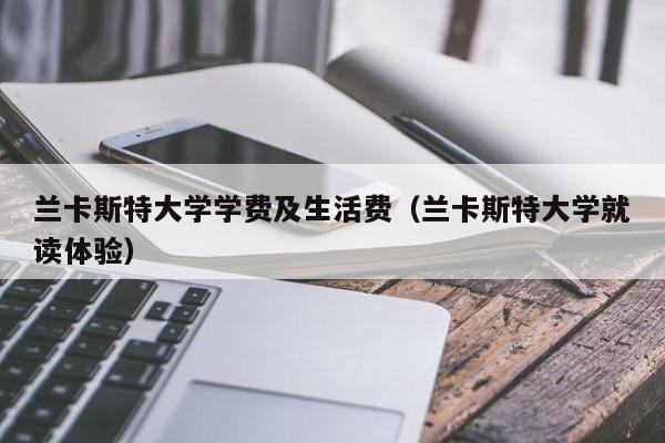 兰卡斯特大学学费及生活费（兰卡斯特大学就读体验）  第1张