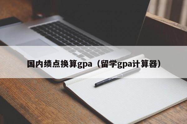 国内绩点换算gpa（留学gpa计算器）  第1张