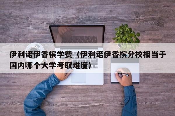 伊利诺伊香槟学费（伊利诺伊香槟分校相当于国内哪个大学考取难度）