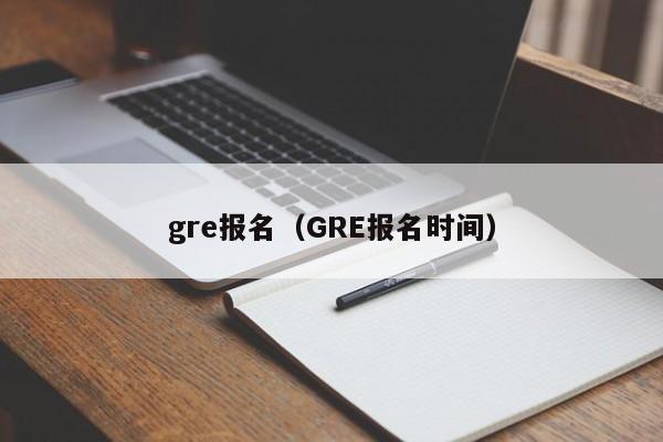 gre报名（GRE报名时间）