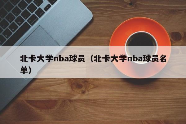 北卡大学nba球员（北卡大学nba球员名单）  第1张