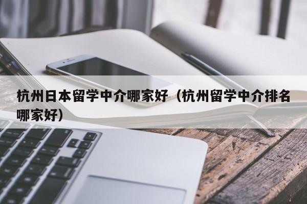 杭州日本留学中介哪家好（杭州留学中介排名哪家好）  第1张