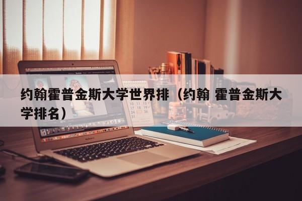 约翰霍普金斯大学世界排（约翰 霍普金斯大学排名）