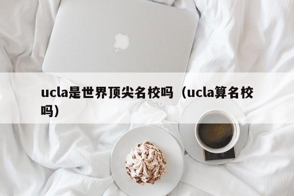 ucla是世界顶尖名校吗（ucla算名校吗）