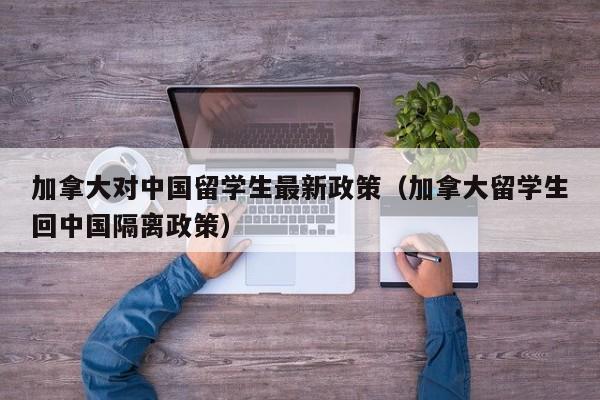 加拿大对留学生最新政策（加拿大留学生回隔离政策）  第1张