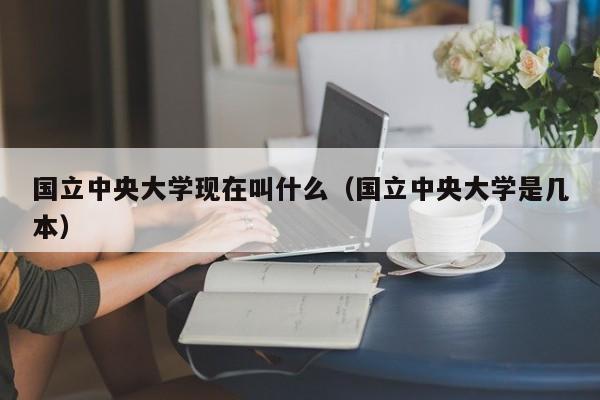 国立中央大学现在叫什么（国立中央大学是几本）