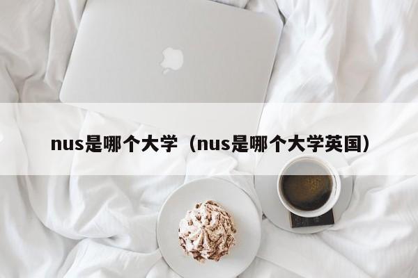 nus是哪个大学（nus是哪个大学英国）  第1张