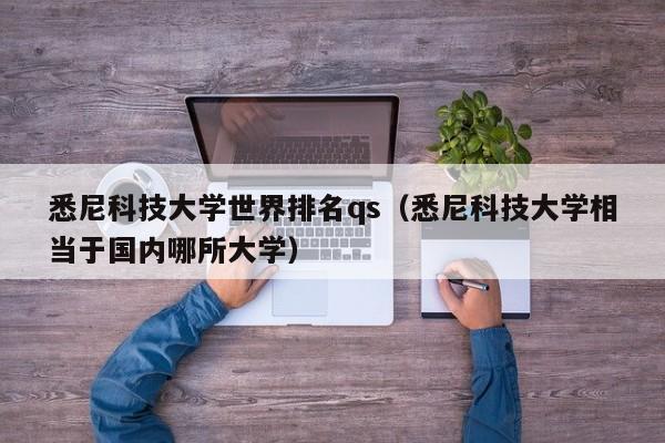 悉尼科技大学世界排名qs（悉尼科技大学相当于国内哪所大学）