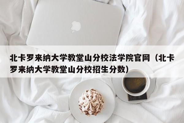 北卡罗来纳大学教堂山分校法学院官网（北卡罗来纳大学教堂山分校招生分数）